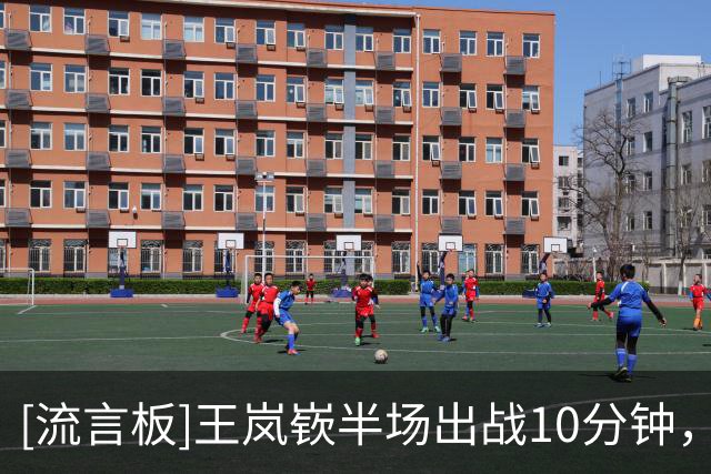 [流言板]王岚嵚半场出战10分钟，投篮5中1得到5分1篮板1抢断